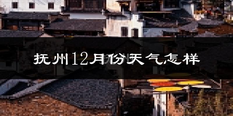 抚州12月份天气怎样?抚州十二月冷不冷?