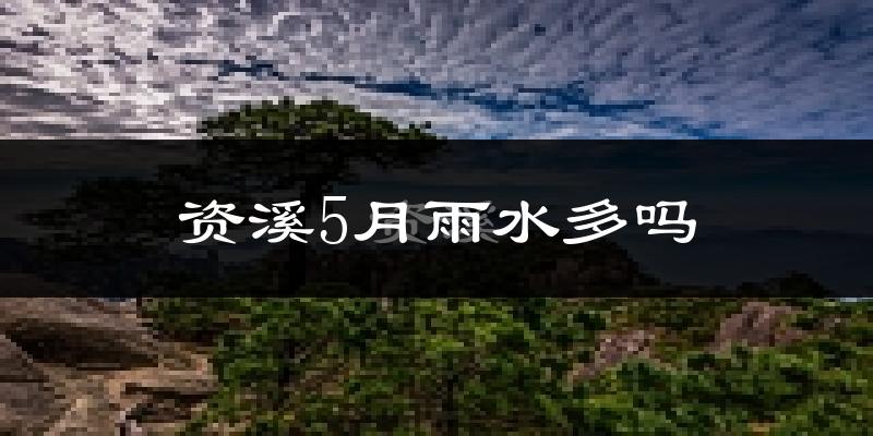 资溪5月雨水多吗?