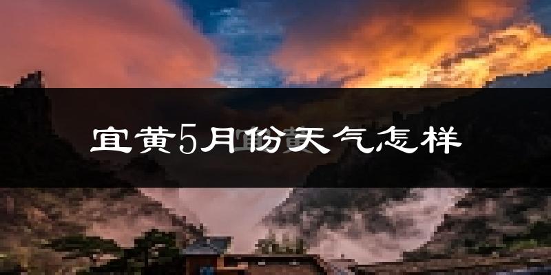 宜黄县5月份天气如何?会很热吗?