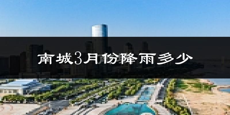 南城3月份降雨多少?