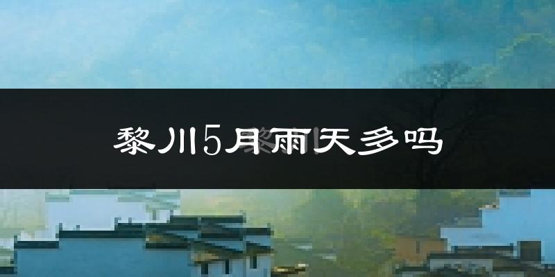 黎川5月雨天多吗?