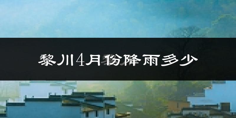 黎川4月份降雨多少?