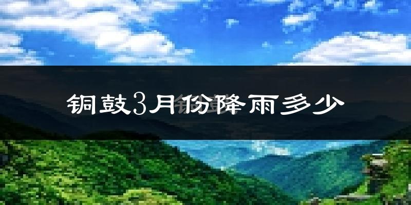 铜鼓3月份降雨多少?