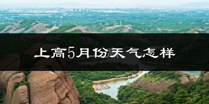 上高县5月份天气如何?很热吗?