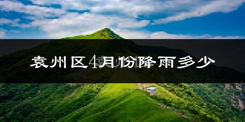 袁州区4月份降雨多少?