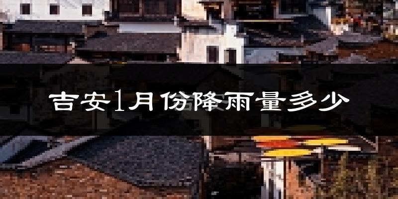 吉安1月份降雨量多少?吉安一月下雨多吗?