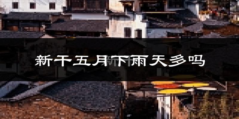 新干五月下雨天多吗?新干5月份降雨量多少?