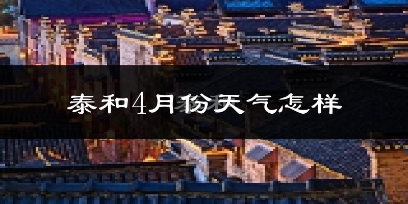 泰和县4月份天气如何?冷热情况怎么样?