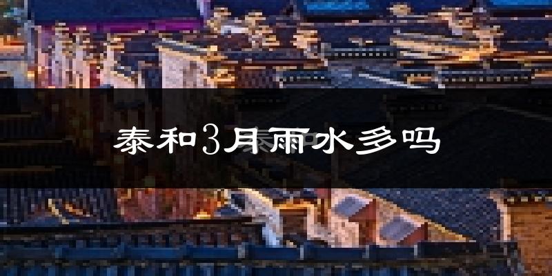 泰和3月雨水多吗?