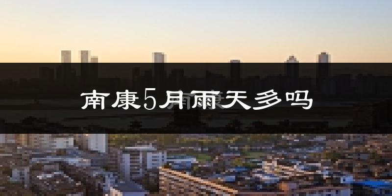 南康5月雨天多吗?