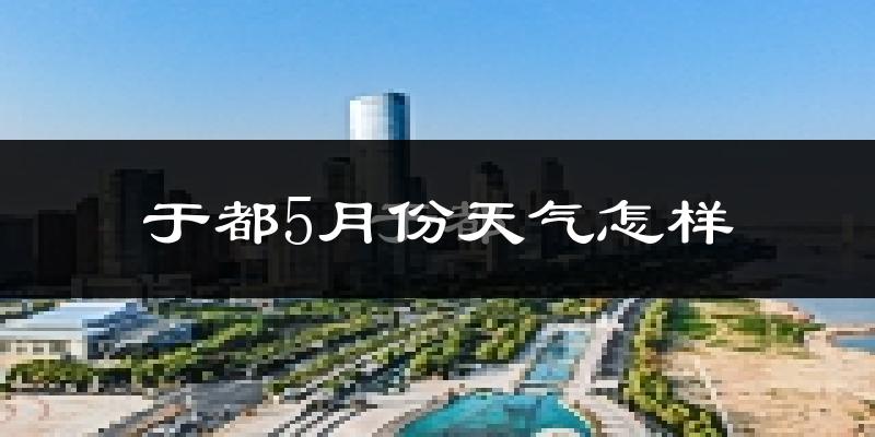 于都县5月份天气如何?很热吗?
