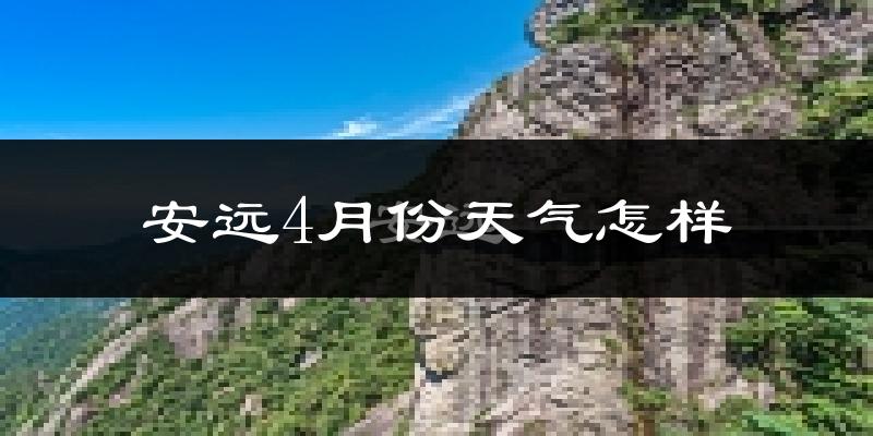 安远县4月份天气如何?冷热情况怎么样?