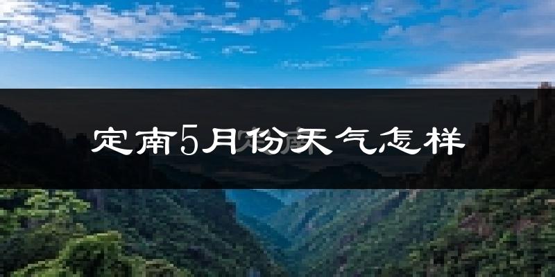 定南县5月份天气如何?很热吗?