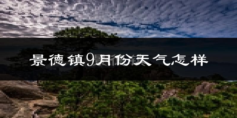 景德镇9月份天气怎样?景德镇九月热吗?