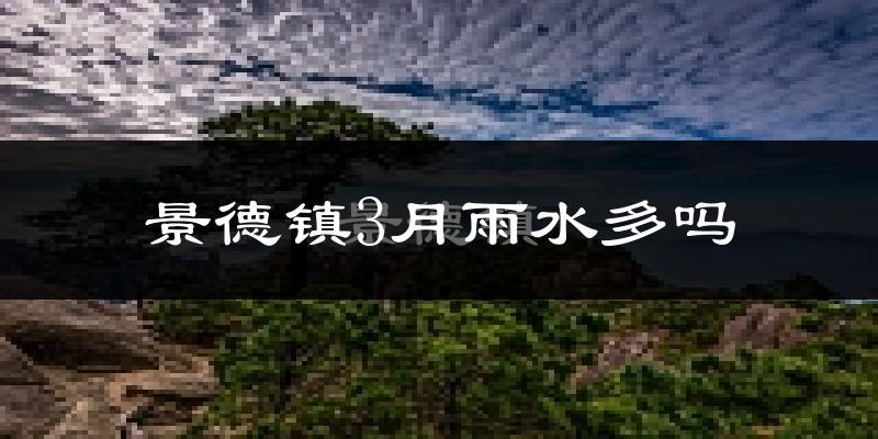 景德镇3月雨水多吗?
