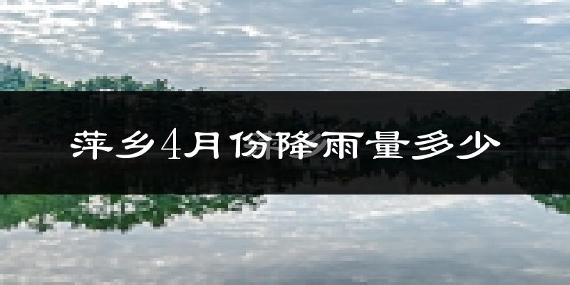 萍乡4月份降雨量多少?萍乡四月下雨多吗?