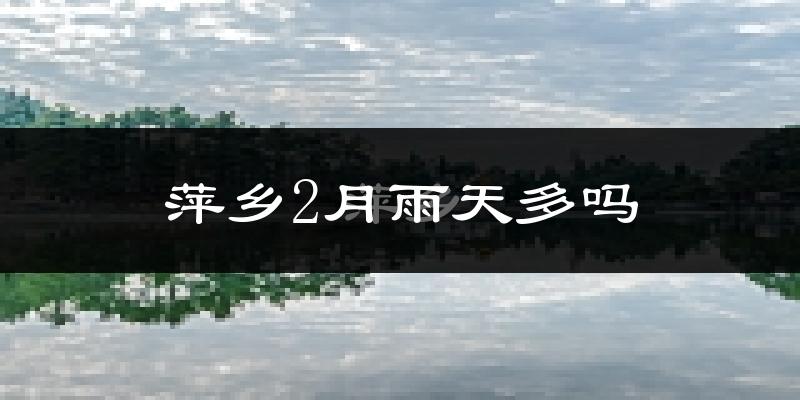 萍乡2月雨天多吗?