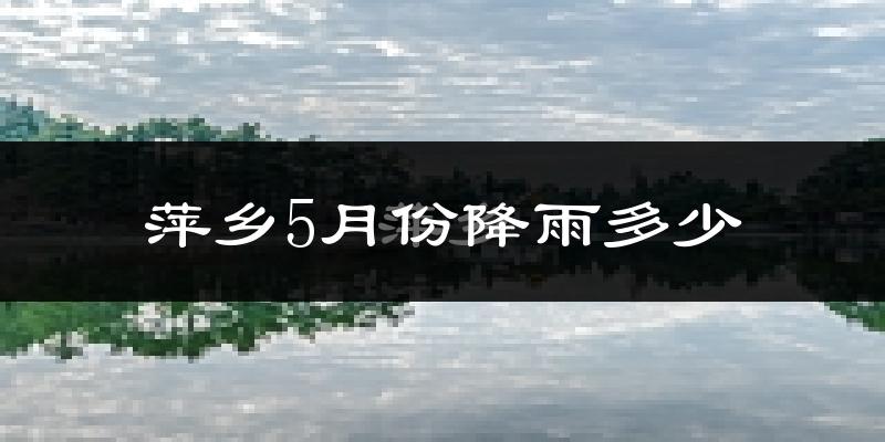 萍乡5月份降雨多少?