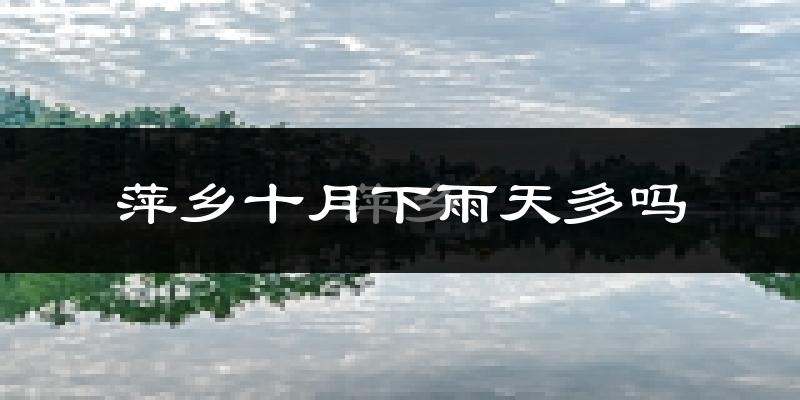 萍乡十月下雨天多吗?萍乡10月份降雨量多少?
