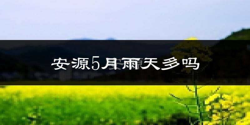 安源5月雨天多吗?