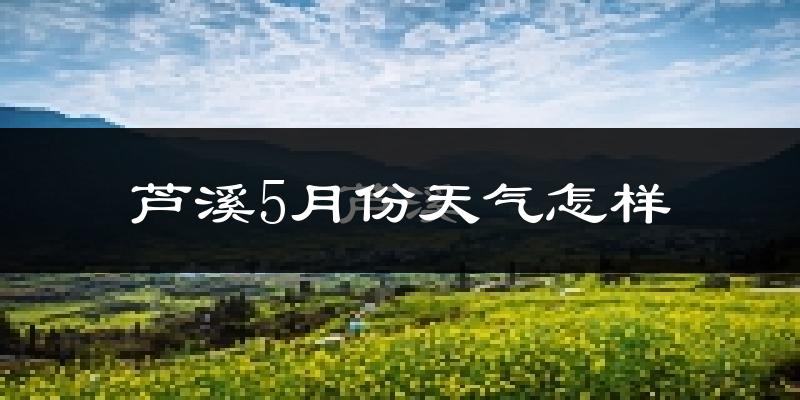 芦溪县5月份天气如何?很热吗?