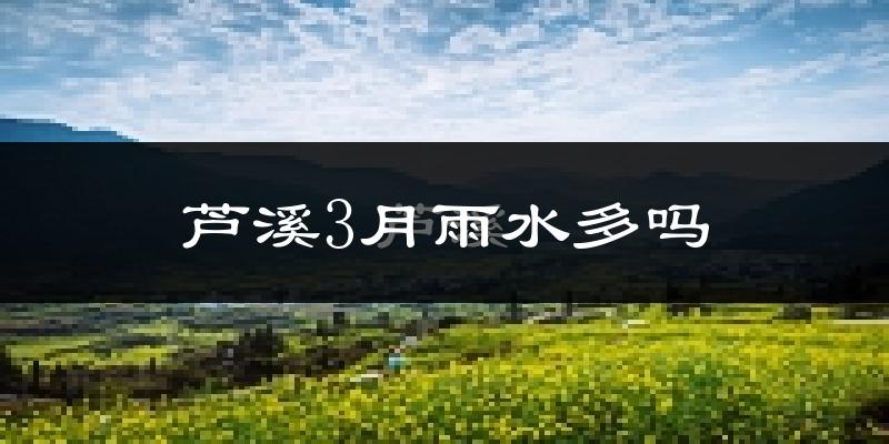 芦溪3月雨水多吗?