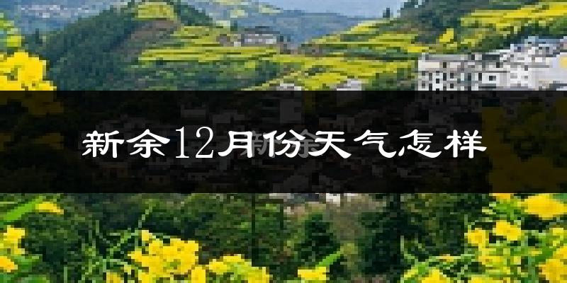 新余12月份天气怎样?新余十二月冷吗?