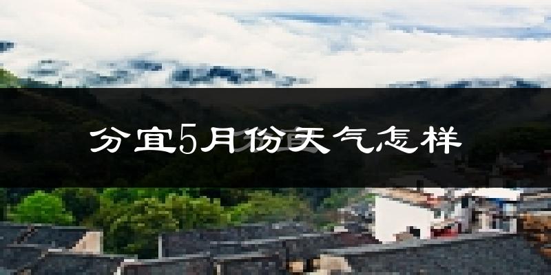 分宜县5月份天气如何?很热吗?