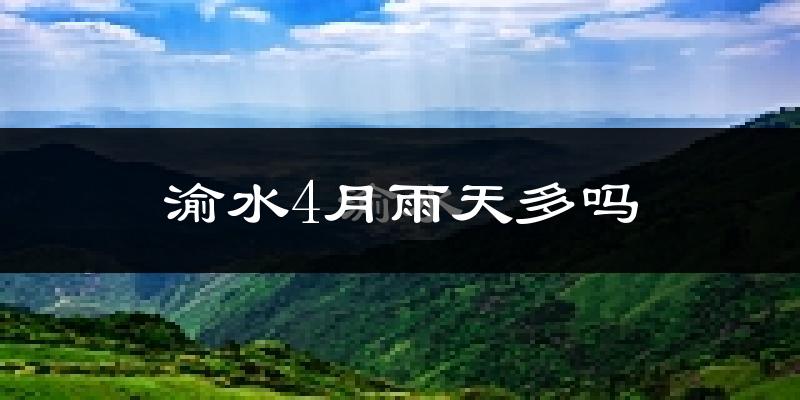 渝水4月雨天多吗?