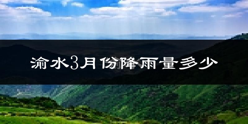 渝水3月份降雨量多少?渝水三月下雨多吗?