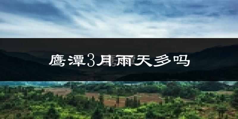 鹰潭3月雨天多吗?