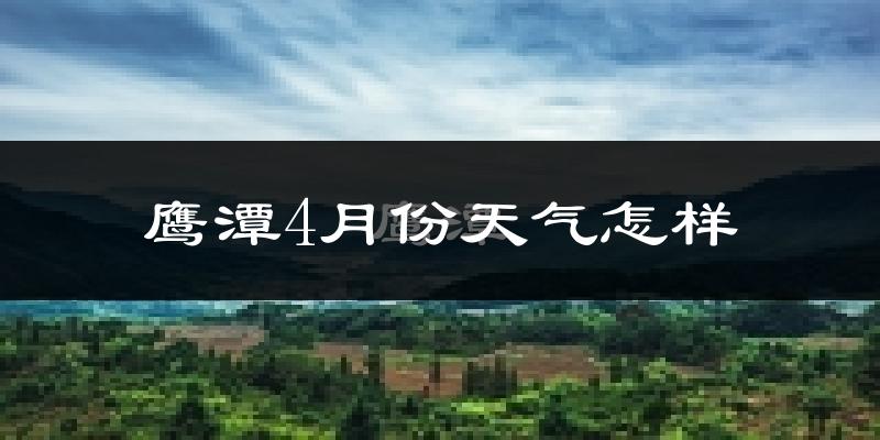 鹰潭市4月份天气如何?冷热情况分析