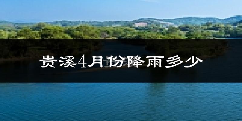 贵溪4月份降雨多少?