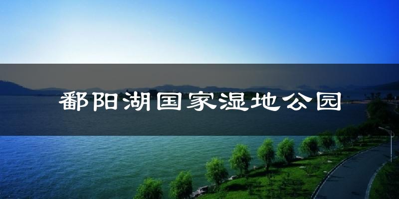 鄱阳湖国家湿地公园天气预报十五天