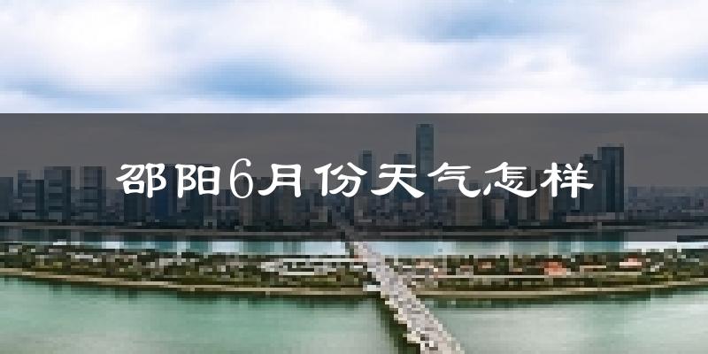 邵阳6月份天气如何?很热吗?