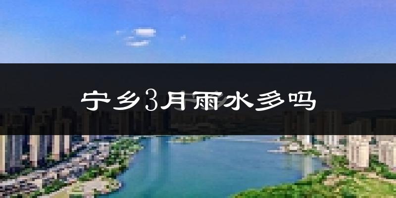 宁乡3月雨水多吗?