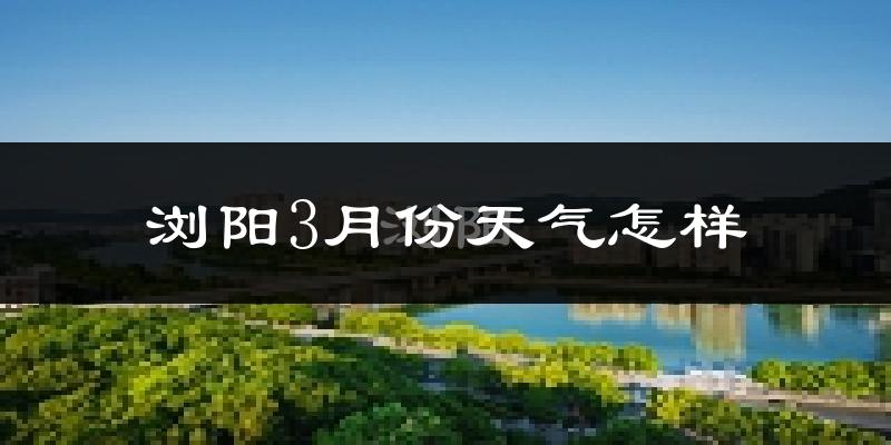 浏阳市3月份天气如何?冷吗?