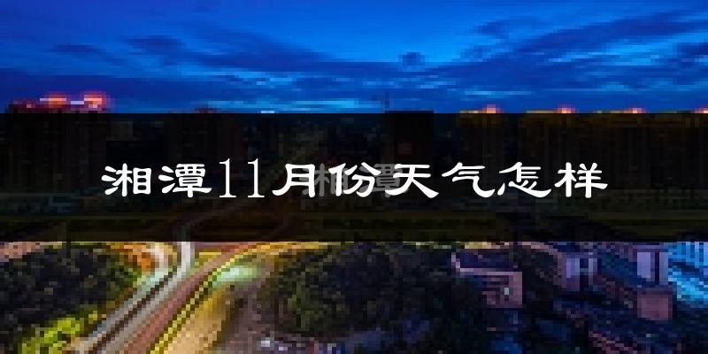 湘潭11月份天气怎样?湘潭十一月冷吗?