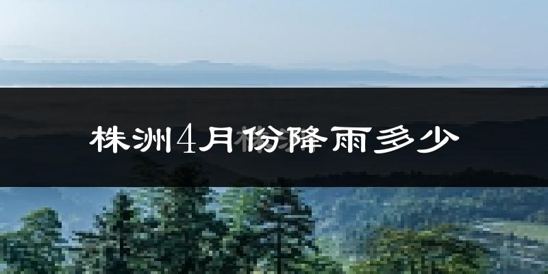 株洲4月份降雨多少?