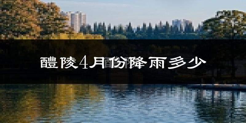 醴陵4月份降雨多少?