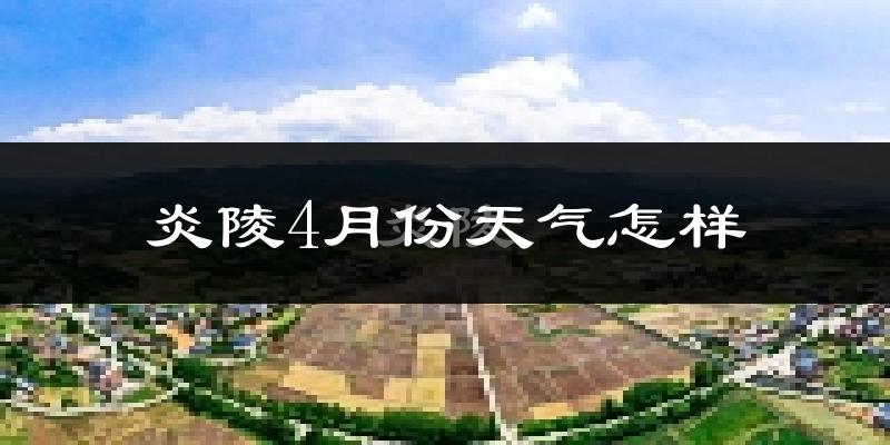 炎陵县4月份天气如何?冷热情况分析