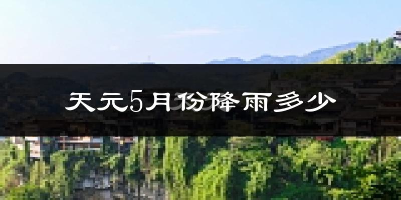 天元5月份降雨多少?
