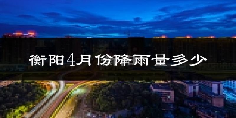 衡阳4月份降雨量多少?衡阳四月下雨多吗?