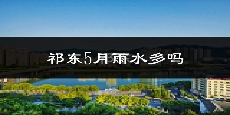 祁东5月雨水多吗?