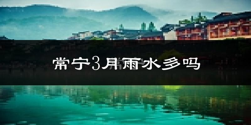 常宁3月雨水多吗?