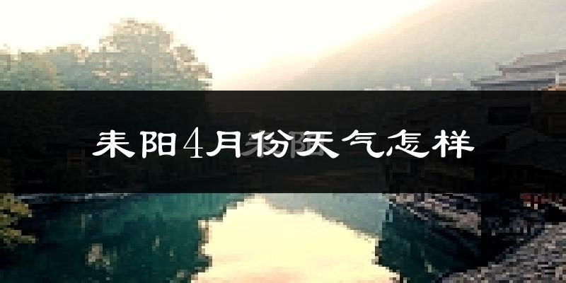 耒阳市4月份天气如何?冷热情况怎么样?