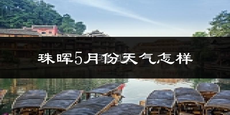 珠晖5月份天气怎样?珠晖五月冷不冷?