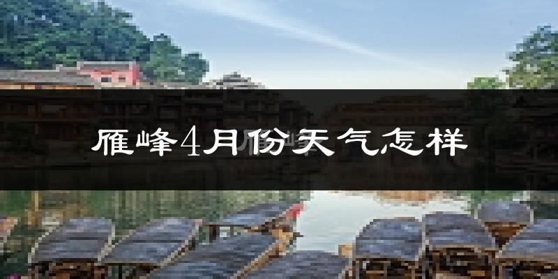 雁峰4月份天气怎样?雁峰四月冷吗?