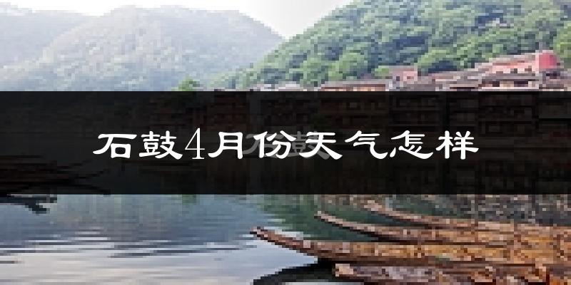 石鼓4月份天气怎样?石鼓四月冷不冷?