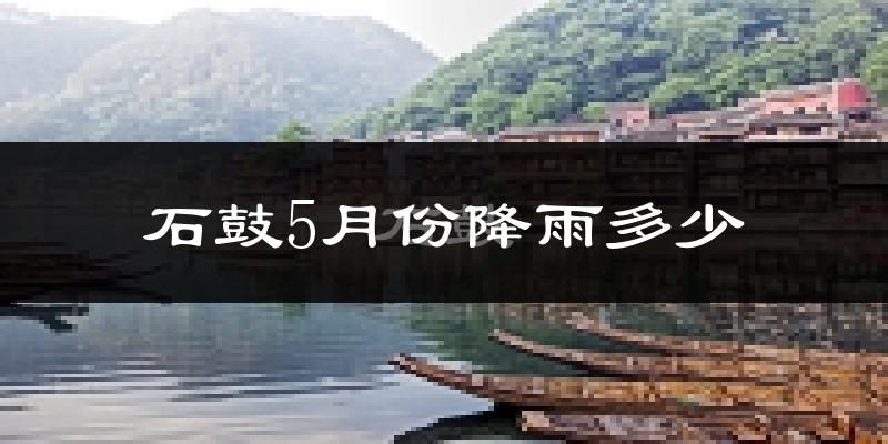 石鼓5月份降雨多少?